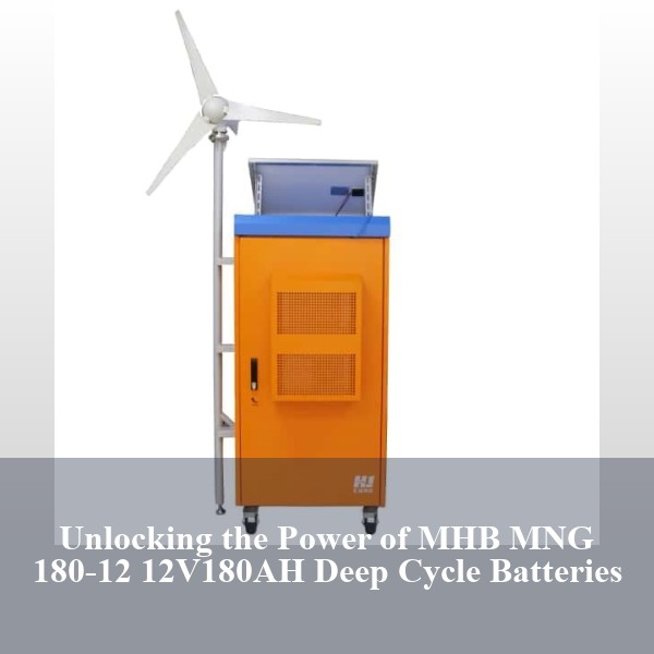 Unlocking the Power of MHB MNG 180-12 12V180AH Deep Cycle Batteries
